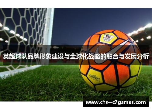 英超球队品牌形象建设与全球化战略的融合与发展分析 英超球队品牌形象建设与全球化战略的融合与发展分析