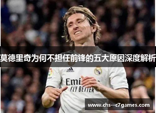 莫德里奇为何不担任前锋的五大原因深度解析 莫德里奇为何不担任前锋的五大原因深度解析