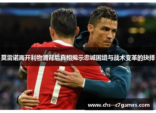 莫雷诺离开利物浦背后真相揭示忠诚困境与战术变革的抉择 莫雷诺离开利物浦背后真相揭示忠诚困境与战术变革的抉择