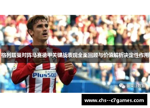 格列兹曼对阵马赛德甲关键战表现全面回顾与价值解析决定性作用