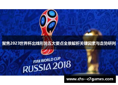 聚焦2023世界杯出线形势五大要点全景解析关键因素与走势研判
