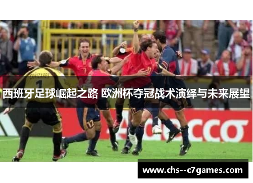 西班牙足球崛起之路 欧洲杯夺冠战术演绎与未来展望 西班牙足球崛起之路 欧洲杯夺冠战术演绎与未来展望