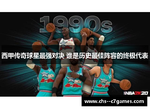 西甲传奇球星最强对决 谁是历史最佳阵容的终极代表 西甲传奇球星最强对决 谁是历史最佳阵容的终极代表