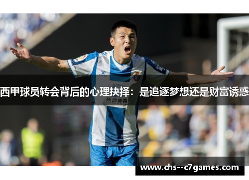 西甲球员转会背后的心理抉择:是追逐梦想还是财富诱惑 西甲球员转会背后的心理抉择:是追逐梦想还是财富诱惑