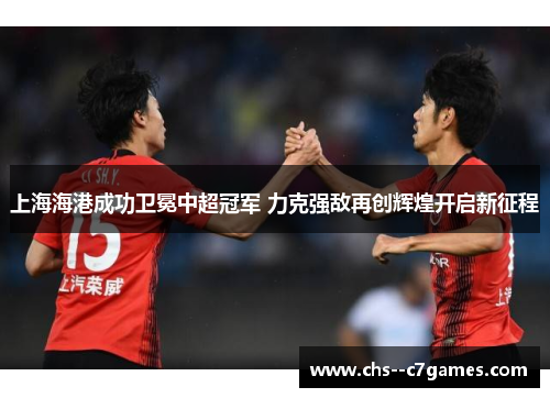 上海海港成功卫冕中超冠军 力克强敌再创辉煌开启新征程 上海海港成功卫冕中超冠军 力克强敌再创辉煌开启新征程