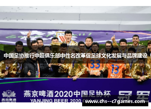 中国足协推行中超俱乐部中性名改革促足球文化发展与品牌建设 中国足协推行中超俱乐部中性名改革促足球文化发展与品牌建设