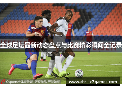 全球足坛最新动态盘点与比赛精彩瞬间全记录