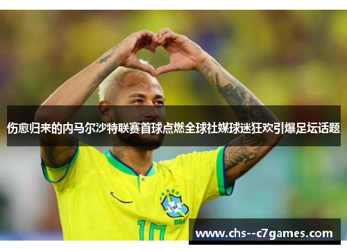伤愈归来的内马尔沙特联赛首球点燃全球社媒球迷狂欢引爆足坛话题