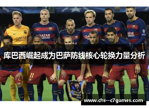 库巴西崛起成为巴萨防线核心轮换力量分析 库巴西崛起成为巴萨防线核心轮换力量分析