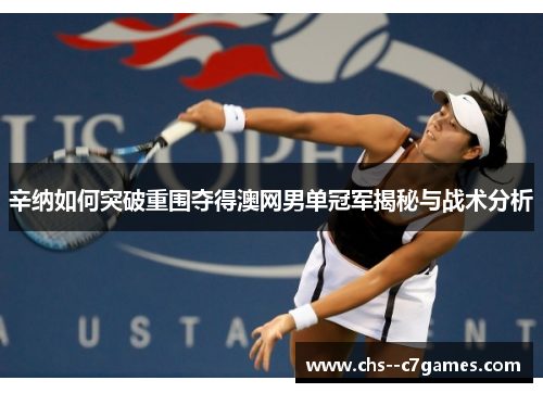 辛纳如何突破重围夺得澳网男单冠军揭秘与战术分析