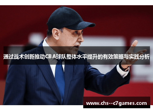 通过战术创新推动CBA球队整体水平提升的有效策略与实践分析 通过战术创新推动CBA球队整体水平提升的有效策略与实践分析