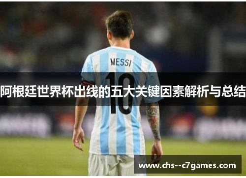 阿根廷世界杯出线的五大关键因素解析与总结 阿根廷世界杯出线的五大关键因素解析与总结