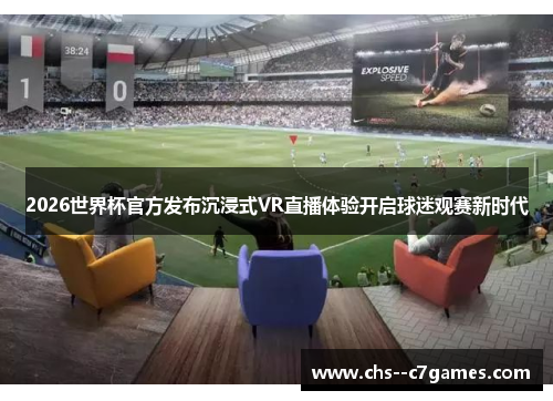 2026世界杯官方发布沉浸式VR直播体验开启球迷观赛新时代
