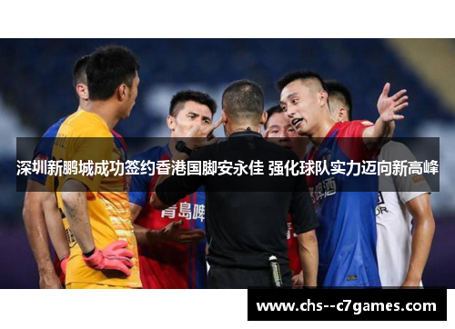 深圳新鹏城成功签约香港国脚安永佳 强化球队实力迈向新高峰 深圳新鹏城成功签约香港国脚安永佳 强化球队实力迈向新高峰