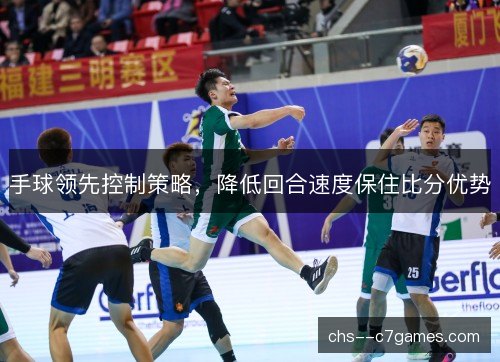手球领先控制策略,降低回合速度保住比分优势 手球领先控制策略,降低回合速度保住比分优势