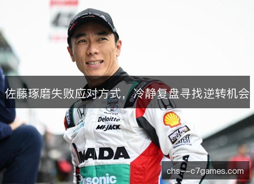 佐藤琢磨失败应对方式，冷静复盘寻找逆转机会